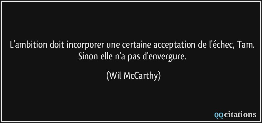 L'ambition doit incorporer une certaine acceptation de l'échec, Tam. Sinon elle n'a pas d'envergure.  - Wil McCarthy