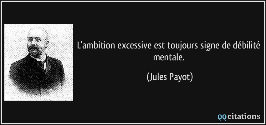 L'ambition excessive est toujours signe de débilité mentale.  - Jules Payot