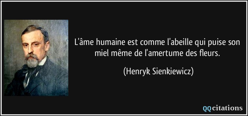 L'âme humaine est comme l'abeille qui puise son miel même de l'amertume des fleurs.  - Henryk Sienkiewicz