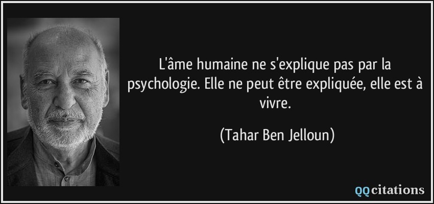 L'âme humaine ne s'explique pas par la psychologie. Elle ne peut être expliquée, elle est à vivre.  - Tahar Ben Jelloun