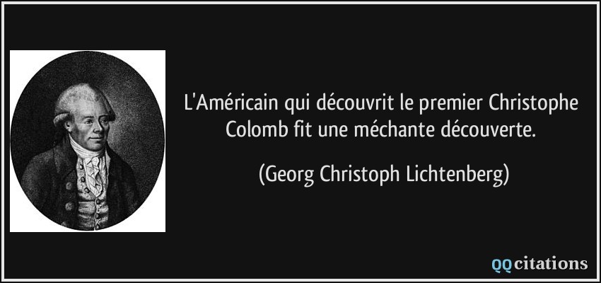 L'Américain qui découvrit le premier Christophe Colomb fit une méchante découverte.  - Georg Christoph Lichtenberg