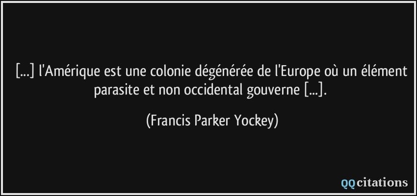 [...] l'Amérique est une colonie dégénérée de l'Europe où un élément parasite et non occidental gouverne [...].  - Francis Parker Yockey