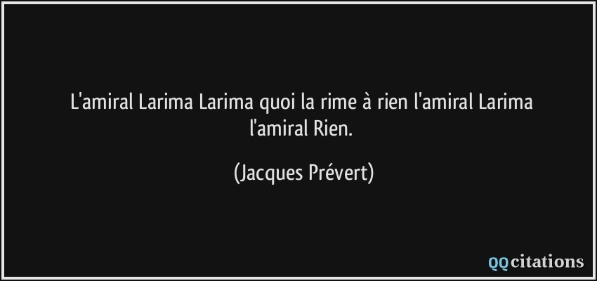 L'amiral Larima / Larima quoi / la rime à rien / l'amiral Larima / l'amiral Rien.  - Jacques Prévert