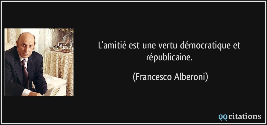 L'amitié est une vertu démocratique et républicaine.  - Francesco Alberoni
