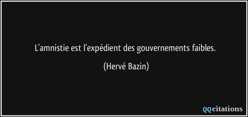 L'amnistie est l'expédient des gouvernements faibles.  - Hervé Bazin