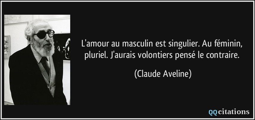 L'amour au masculin est singulier. Au féminin, pluriel. J'aurais volontiers pensé le contraire.  - Claude Aveline