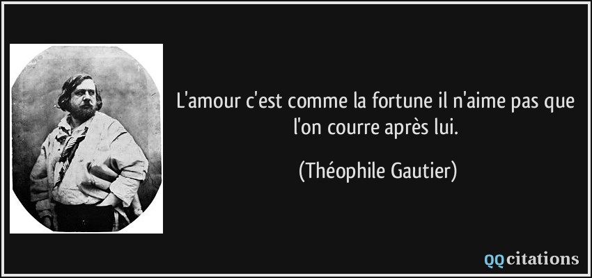 L'amour c'est comme la fortune il n'aime pas que l'on courre après lui.  - Théophile Gautier