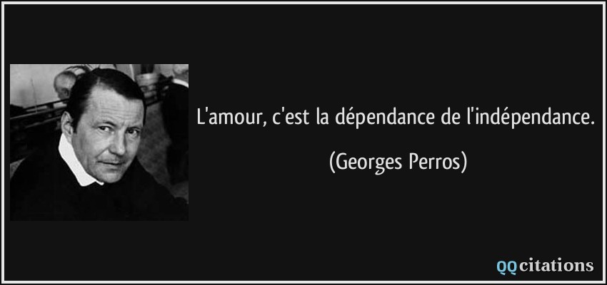 L'amour, c'est la dépendance de l'indépendance.  - Georges Perros
