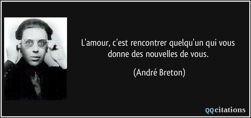 L'amour, c'est rencontrer quelqu'un qui vous donne des nouvelles de vous.  - André Breton