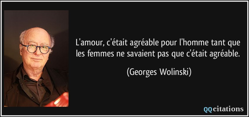 L'amour, c'était agréable pour l'homme tant que les femmes ne savaient pas que c'était agréable.  - Georges Wolinski