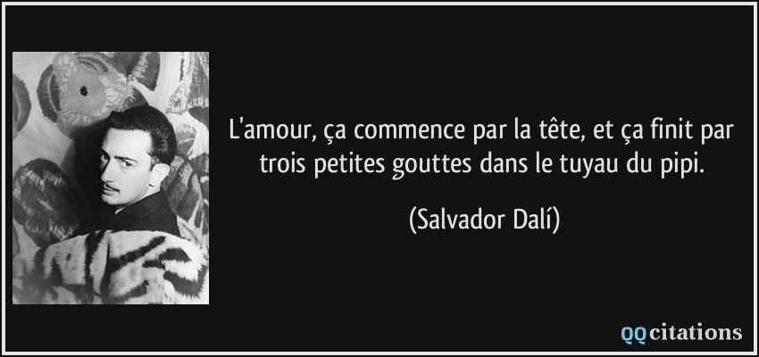 L'amour, ça commence par la tête, et ça finit par trois petites gouttes dans le tuyau du pipi.  - Salvador Dalí