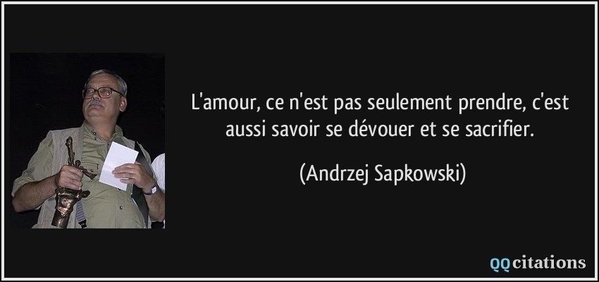 L'amour, ce n'est pas seulement prendre, c'est aussi savoir se dévouer et se sacrifier.  - Andrzej Sapkowski