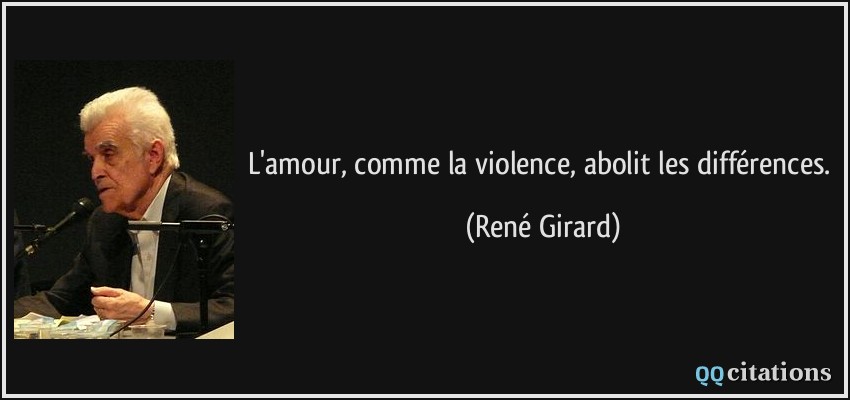 L'amour, comme la violence, abolit les différences.  - René Girard
