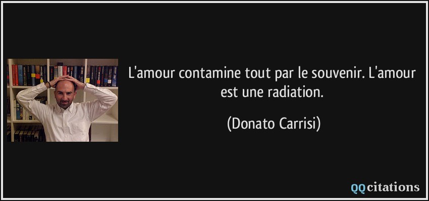 L'amour contamine tout par le souvenir. L'amour est une radiation.  - Donato Carrisi