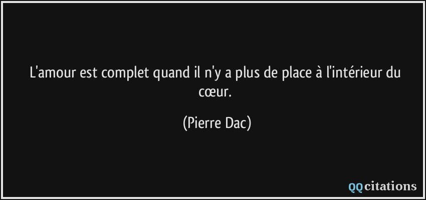 L'amour est complet quand il n'y a plus de place à l'intérieur du cœur.  - Pierre Dac