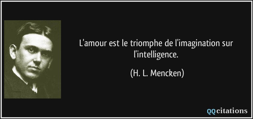 L'amour est le triomphe de l'imagination sur l'intelligence.  - H. L. Mencken