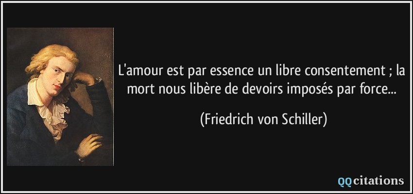L'amour est par essence un libre consentement ; la mort nous libère de devoirs imposés par force...  - Friedrich von Schiller