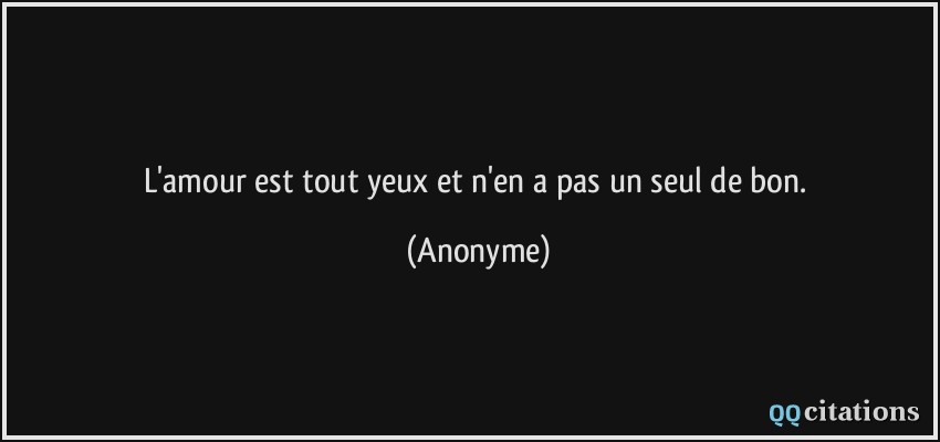 L'amour est tout yeux et n'en a pas un seul de bon.  - Anonyme
