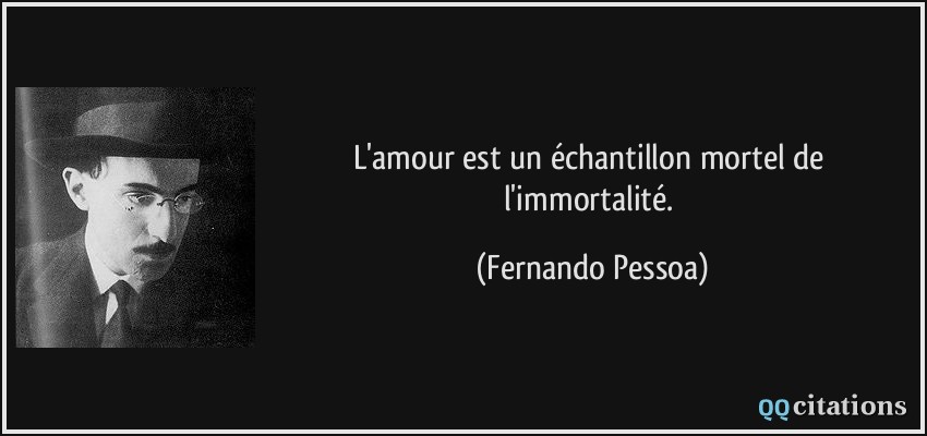 L'amour est un échantillon mortel de l'immortalité.  - Fernando Pessoa