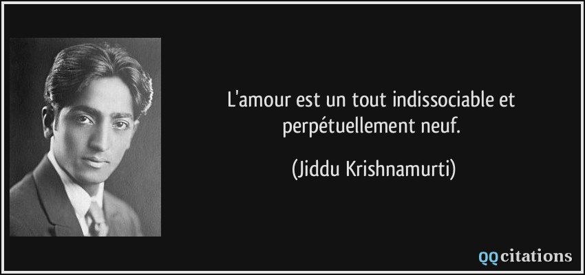 L'amour est un tout indissociable et perpétuellement neuf.  - Jiddu Krishnamurti