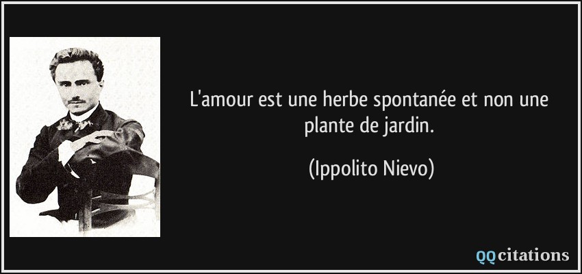 L'amour est une herbe spontanée et non une plante de jardin.  - Ippolito Nievo