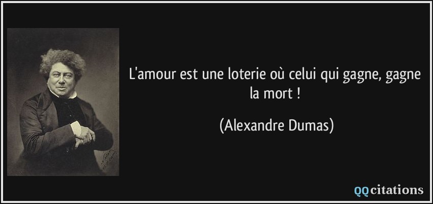 L'amour est une loterie où celui qui gagne, gagne la mort !  - Alexandre Dumas