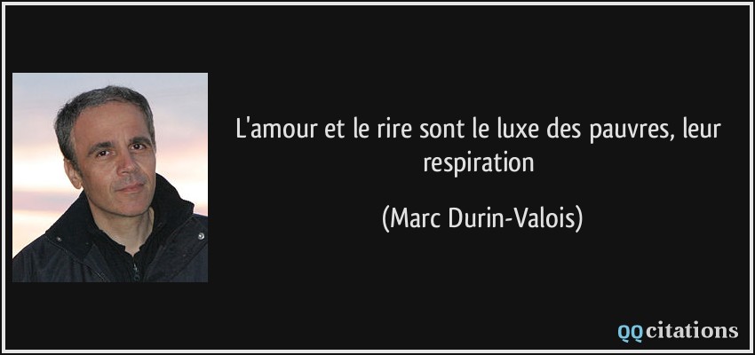 L'amour et le rire sont le luxe des pauvres, leur respiration  - Marc Durin-Valois