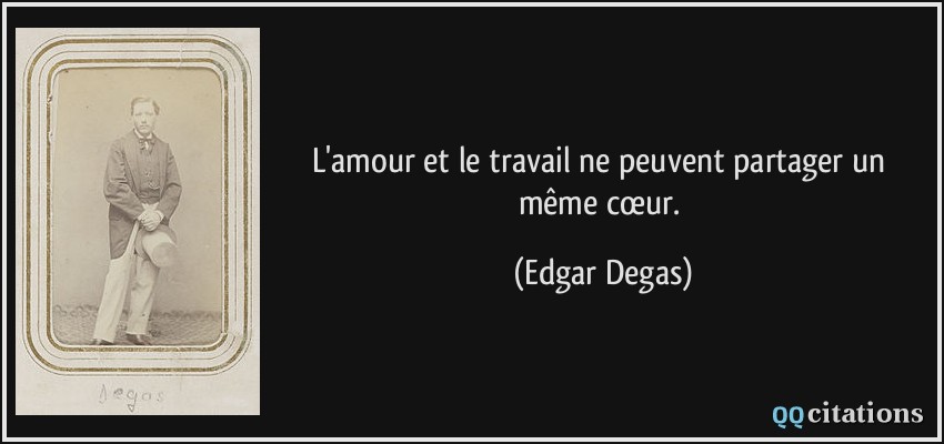 L'amour et le travail ne peuvent partager un même cœur.  - Edgar Degas