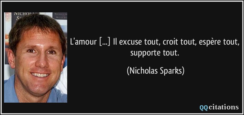 L'amour [...] Il excuse tout, croit tout, espère tout, supporte tout.  - Nicholas Sparks