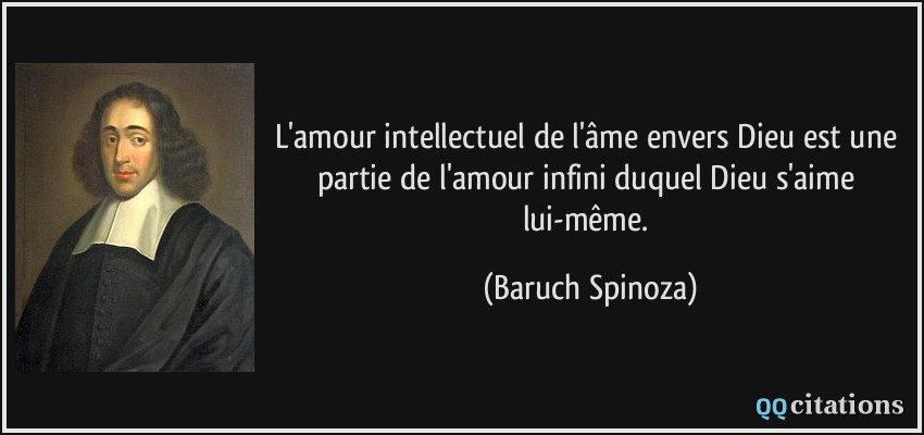 L'amour intellectuel de l'âme envers Dieu est une partie de l'amour infini duquel Dieu s'aime lui-même.  - Baruch Spinoza
