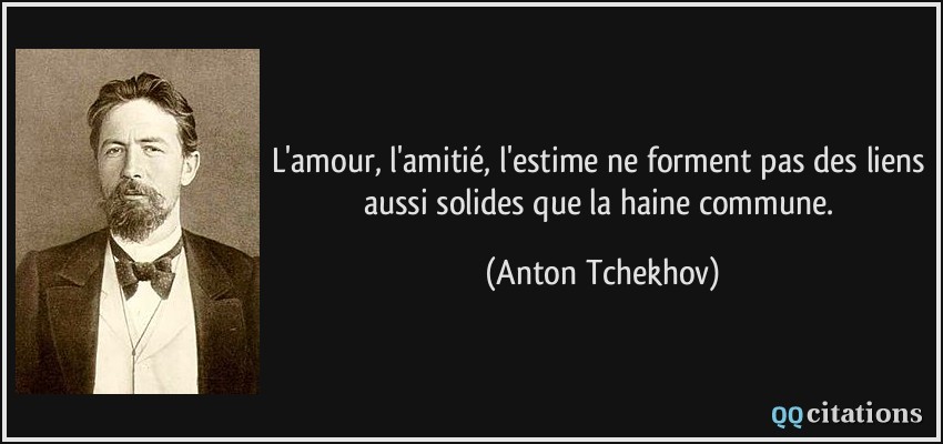 L'amour, l'amitié, l'estime ne forment pas des liens aussi solides que la haine commune.  - Anton Tchekhov
