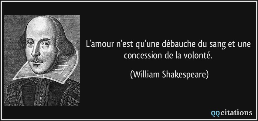 L'amour n'est qu'une débauche du sang et une concession de la volonté.  - William Shakespeare