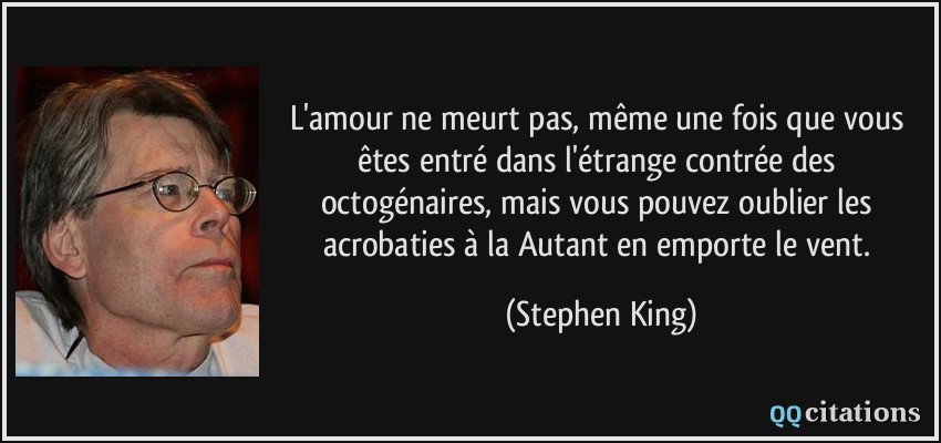L'amour ne meurt pas, même une fois que vous êtes entré dans l'étrange contrée des octogénaires, mais vous pouvez oublier les acrobaties à la Autant en emporte le vent.  - Stephen King