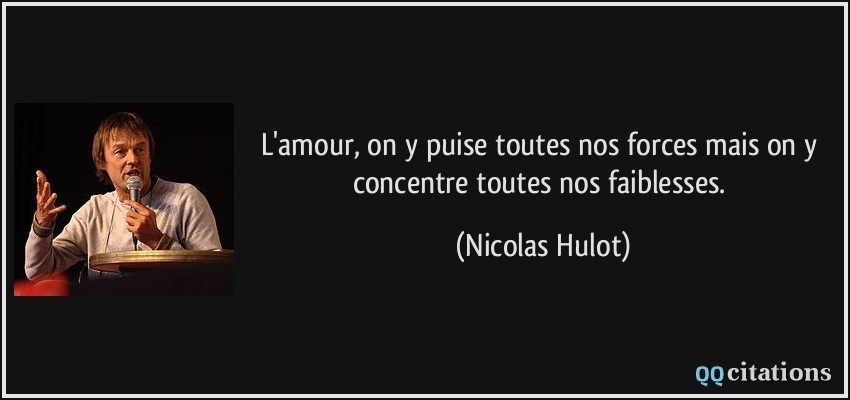L'amour, on y puise toutes nos forces mais on y concentre toutes nos faiblesses.  - Nicolas Hulot