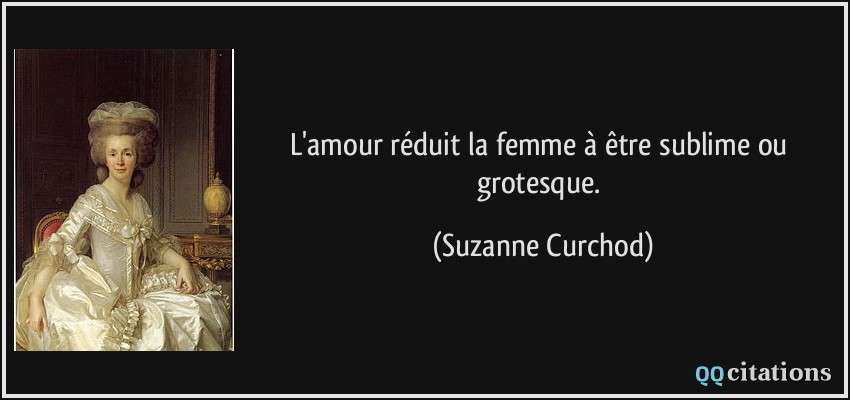 L'amour réduit la femme à être sublime ou grotesque.  - Suzanne Curchod