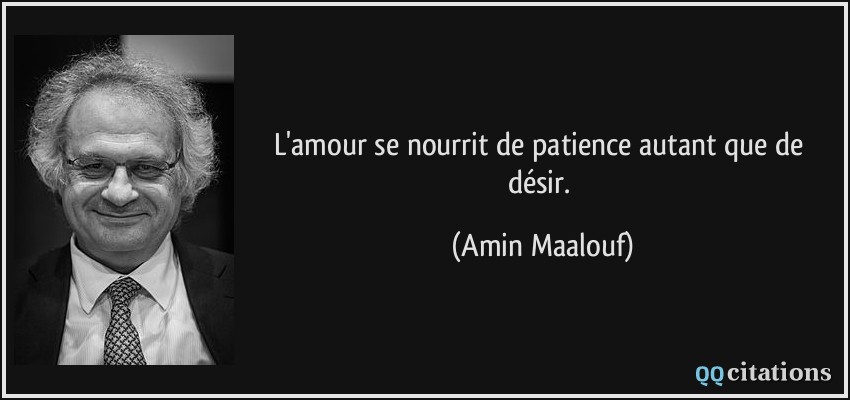 L'amour se nourrit de patience autant que de désir.  - Amin Maalouf