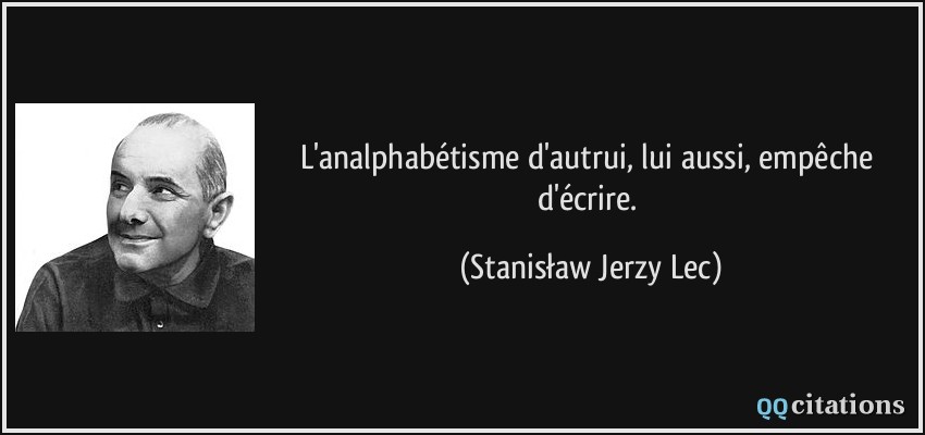 L'analphabétisme d'autrui, lui aussi, empêche d'écrire.  - Stanisław Jerzy Lec