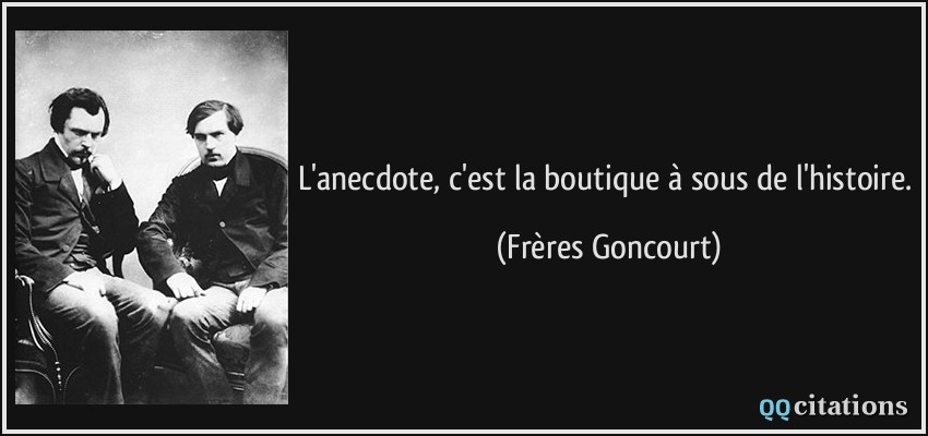 L'anecdote, c'est la boutique à sous de l'histoire.  - Frères Goncourt