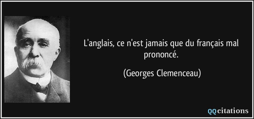 L'anglais, ce n'est jamais que du français mal prononcé.  - Georges Clemenceau