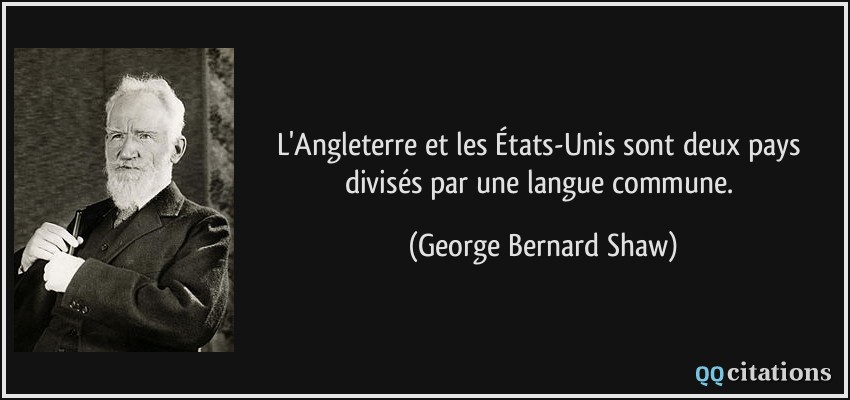 L'Angleterre et les États-Unis sont deux pays divisés par une langue commune.  - George Bernard Shaw