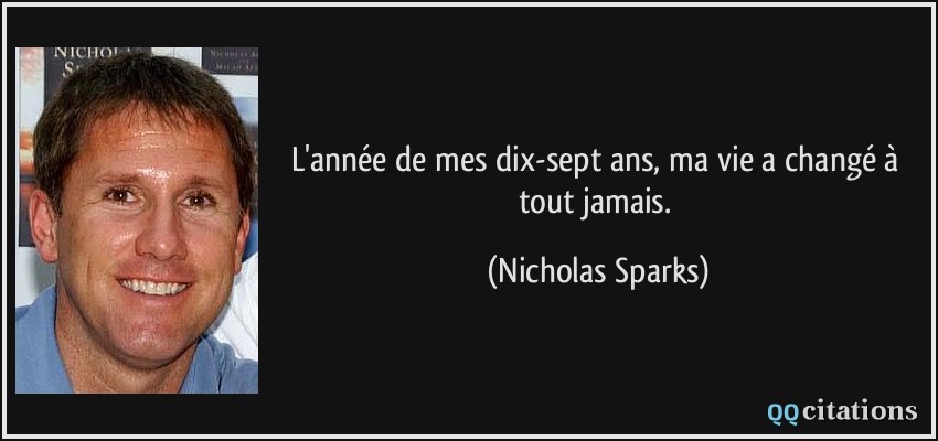 L'année de mes dix-sept ans, ma vie a changé à tout jamais.  - Nicholas Sparks