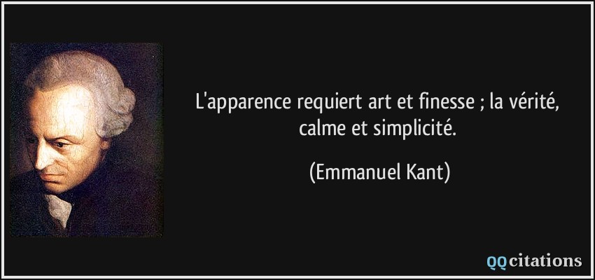 L'apparence requiert art et finesse ; la vérité, calme et simplicité.  - Emmanuel Kant