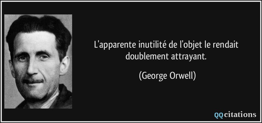 L'apparente inutilité de l'objet le rendait doublement attrayant.  - George Orwell