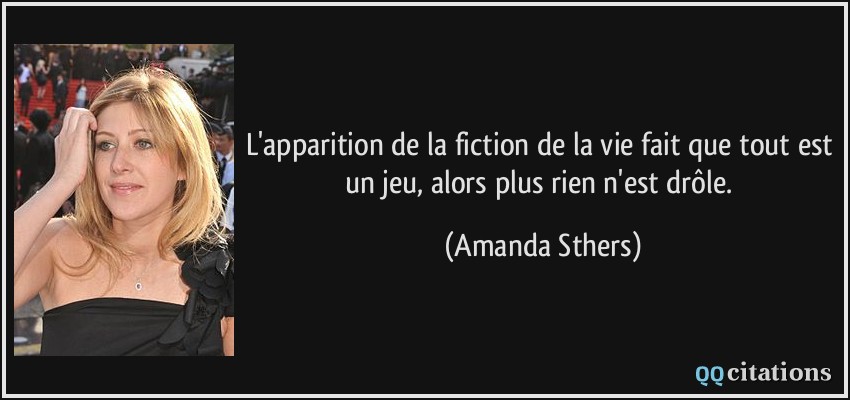 L'apparition de la fiction de la vie fait que tout est un jeu, alors plus rien n'est drôle.  - Amanda Sthers