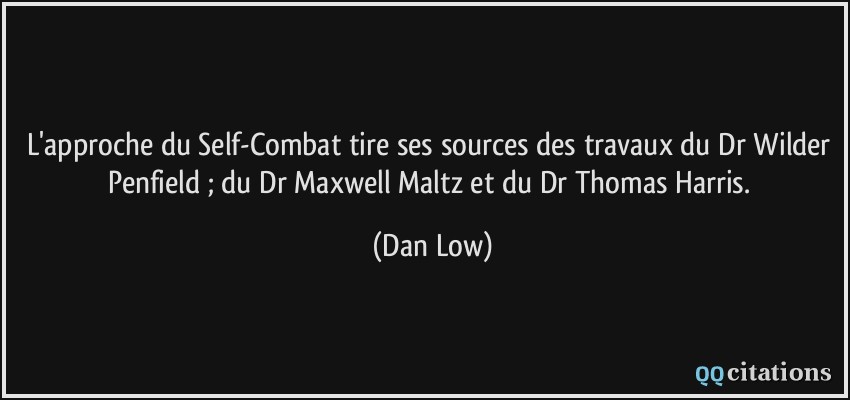 L'approche du Self-Combat tire ses sources des travaux du Dr Wilder Penfield ; du Dr Maxwell Maltz et du Dr Thomas Harris.  - Dan Low