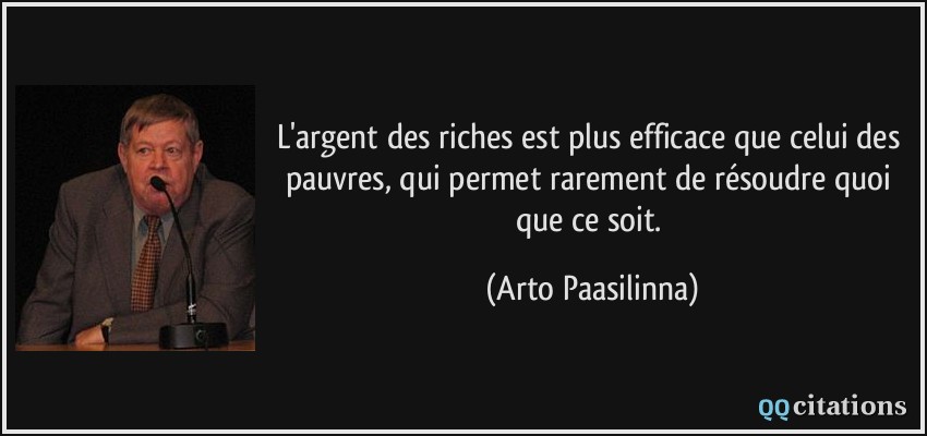 L'argent des riches est plus efficace que celui des pauvres, qui permet rarement de résoudre quoi que ce soit.  - Arto Paasilinna