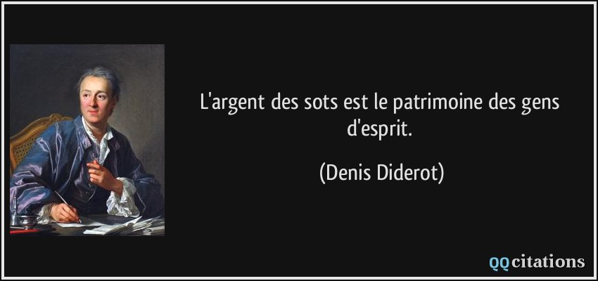 L'argent des sots est le patrimoine des gens d'esprit.  - Denis Diderot