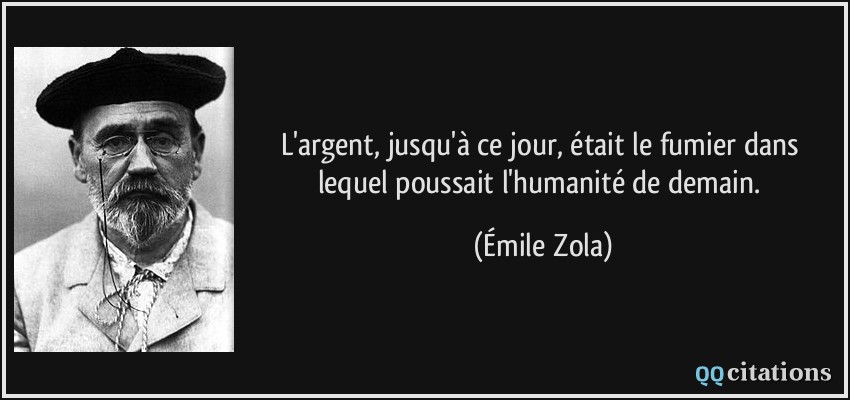 L'argent, jusqu'à ce jour, était le fumier dans lequel poussait l'humanité de demain.  - Émile Zola