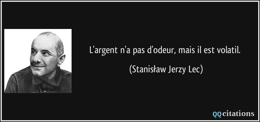L'argent n'a pas d'odeur, mais il est volatil.  - Stanisław Jerzy Lec