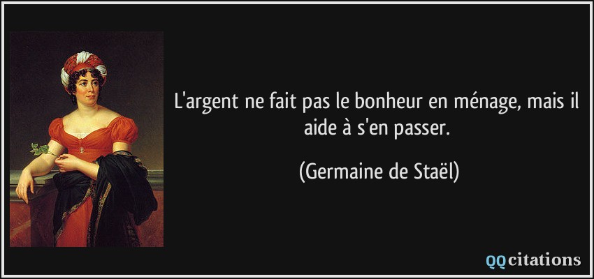 L'argent ne fait pas le bonheur en ménage, mais il aide à s'en passer.  - Germaine de Staël